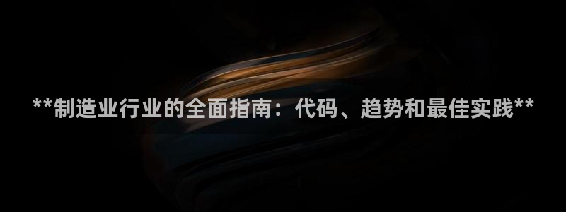 彩神8是正规平台吗是正品吗：**制造业行业的全面指南：代码、趋势和最佳实践**