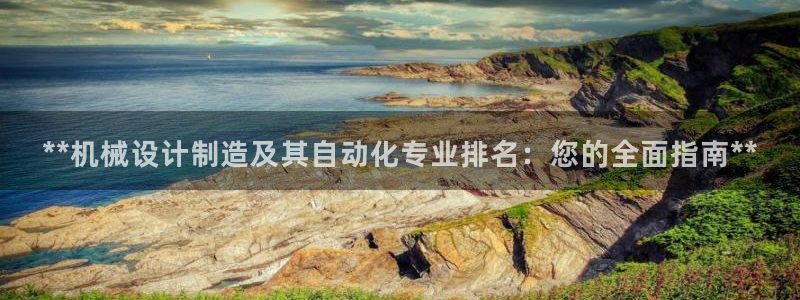 彩神购彩-购彩大厅入口36fr：**机械设计制造及其自动化专业排名：您的全面指南**