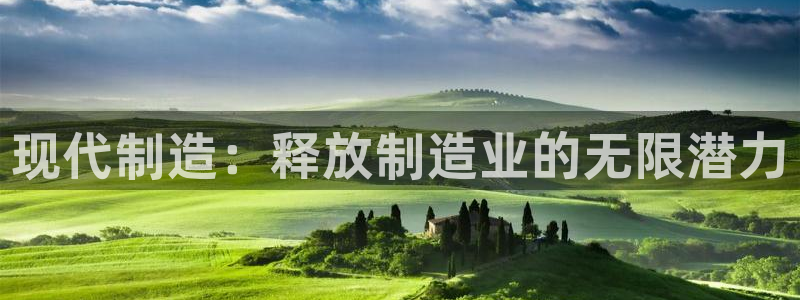 彩神大发如何观察走势：现代制造：释放制造业的无限潜力
