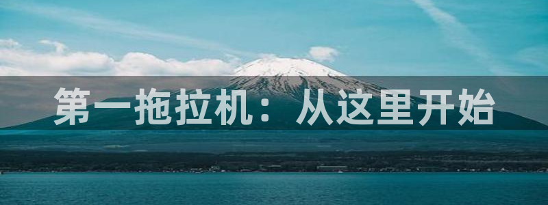 彩神8彩平台官网：第一拖拉机：从这里开始