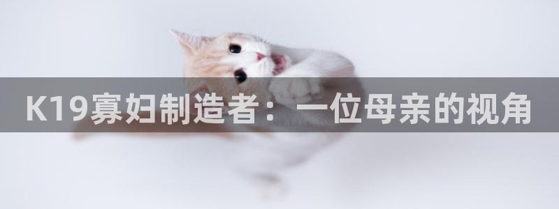 彩神8最新版下载：K19寡妇制造者：一位母亲的视角
