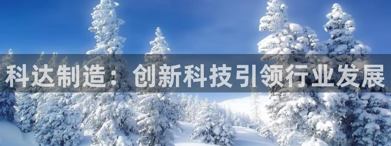 彩神vii官网：科达制造：创新科技引领行业发展
