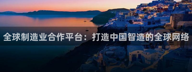 彩神平台可以破解吗：全球制造业合作平台：打造中国智造的全球网络