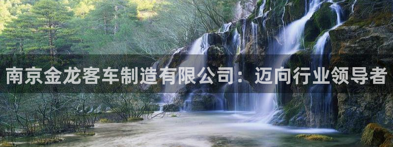 彩神8购彩-购彩大厅：南京金龙客车制造有限公司：迈向行业领导者