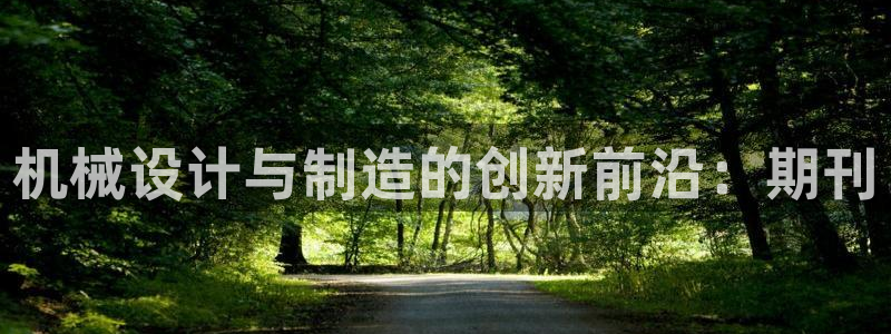 下载彩神通关注金码：机械设计与制造的创新前沿：期刊