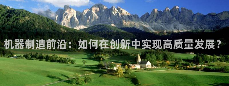 彩神iv争霸购彩大厅：机器制造前沿：如何在创新中实现高质量发展？
