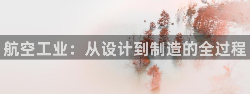 彩神ix是真的吗：航空工业：从设计到制造的全过程