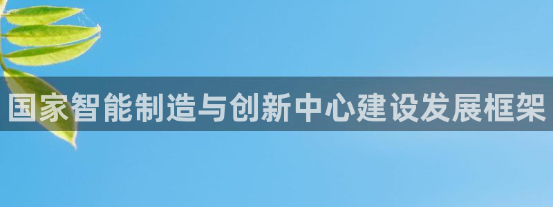 彩神8是正规平台吗安全吗：国家智能制造与创新中心建设发展框架