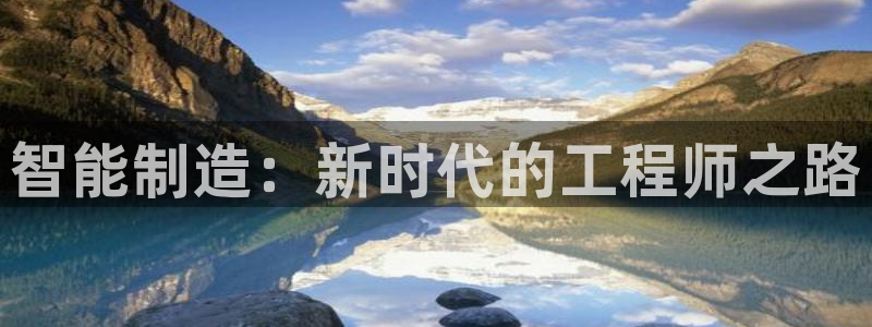 彩神争霸官方下载2017：智能制造：新时代的工程师之路