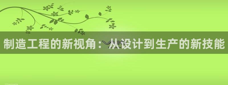 彩神vii官网大赢家：制造工程的新视角：从设计到生产的新技能