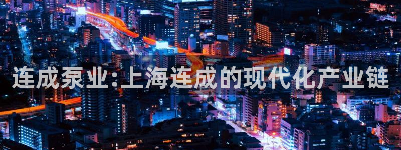 彩神vll趣投彩：连成泵业:上海连成的现代化产业链