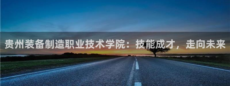 彩神v下载安装：贵州装备制造职业技术学院：技能成才，走向未来