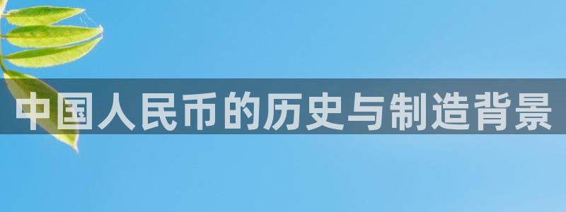 彩神iv争霸购彩大厅：中国人民币的历史与制造背景
