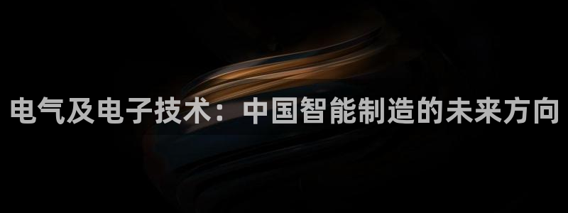 彩神8app官方下载：电气及电子技术：中国智能制造的未来方向