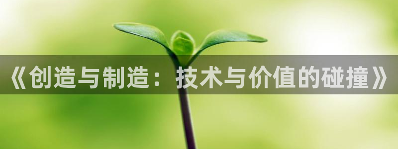 彩神vllⅰ购彩大厅：《创造与制造：技术与价值的碰撞》