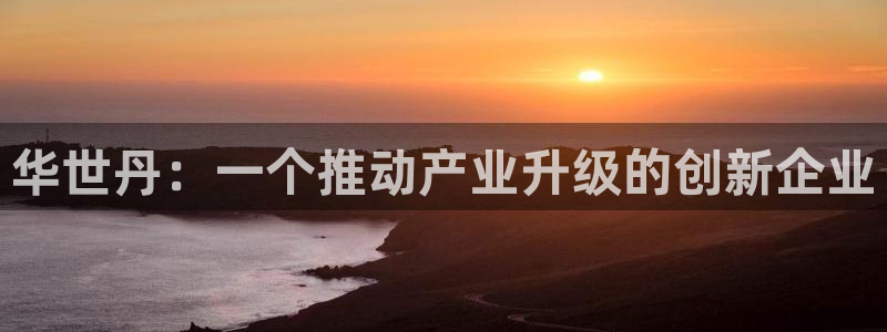 彩神v8平台正规吗可靠吗：华世丹：一个推动产业升级的创新企业