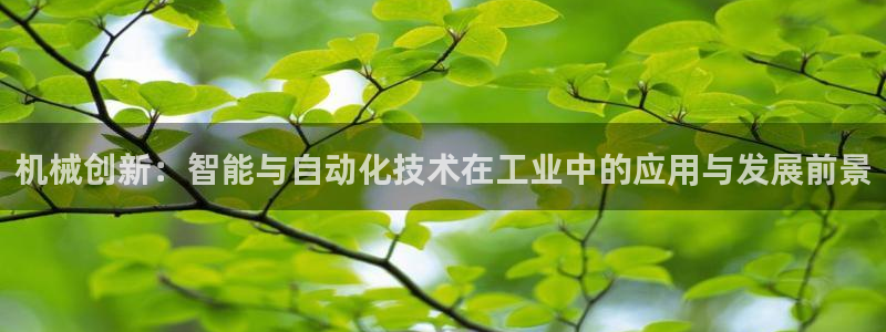 彩神趣购彩用户注册：机械创新：智能与自动化技术在工业中的应用与发展前景