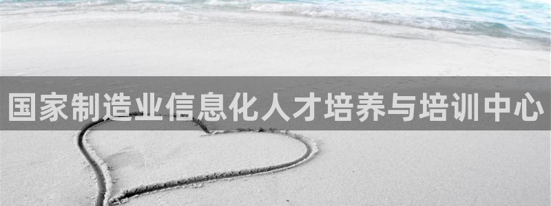 彩神平台注册登录：国家制造业信息化人才培养与培训中心