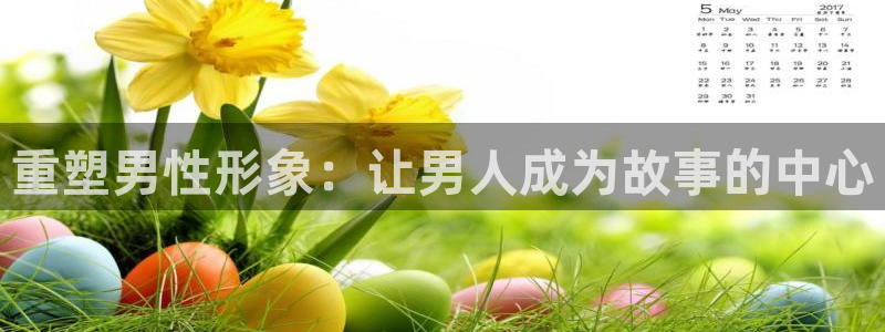 下载彩神乐发V1：重塑男性形象：让男人成为故事的中心