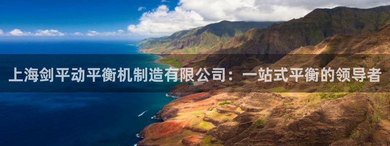 彩神V8有限公司：上海剑平动平衡机制造有限公司：一站式平衡的领导者