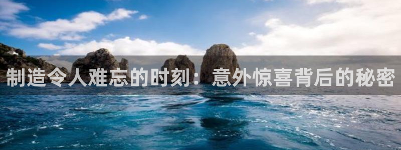 彩神平台可以破解吗：制造令人难忘的时刻：意外惊喜背后的秘密