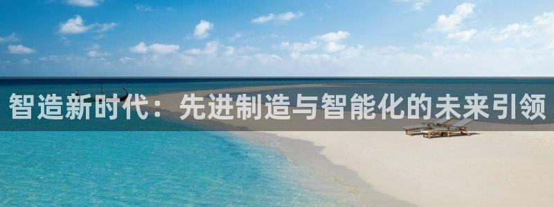 天天赢彩神：智造新时代：先进制造与智能化的未来引领